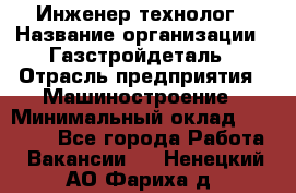 Инженер-технолог › Название организации ­ Газстройдеталь › Отрасль предприятия ­ Машиностроение › Минимальный оклад ­ 30 000 - Все города Работа » Вакансии   . Ненецкий АО,Фариха д.